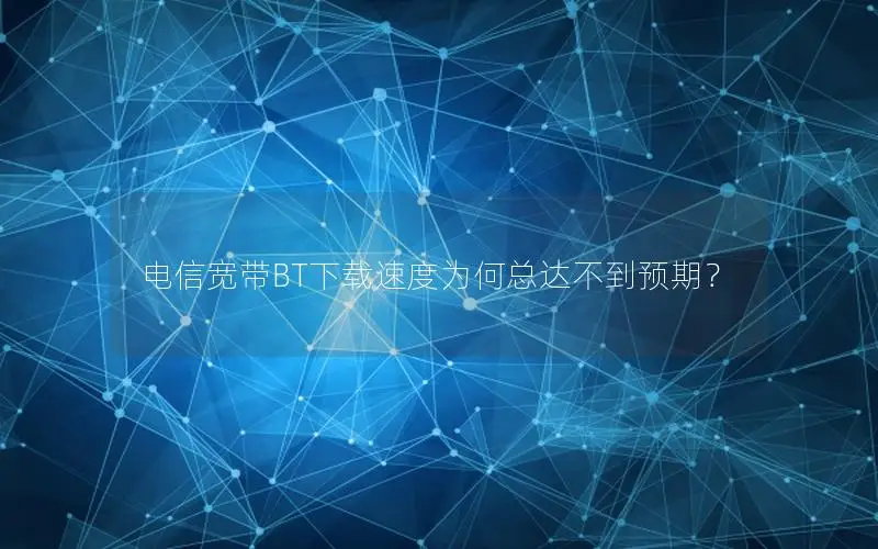 电信宽带BT下载速度为何总达不到预期？