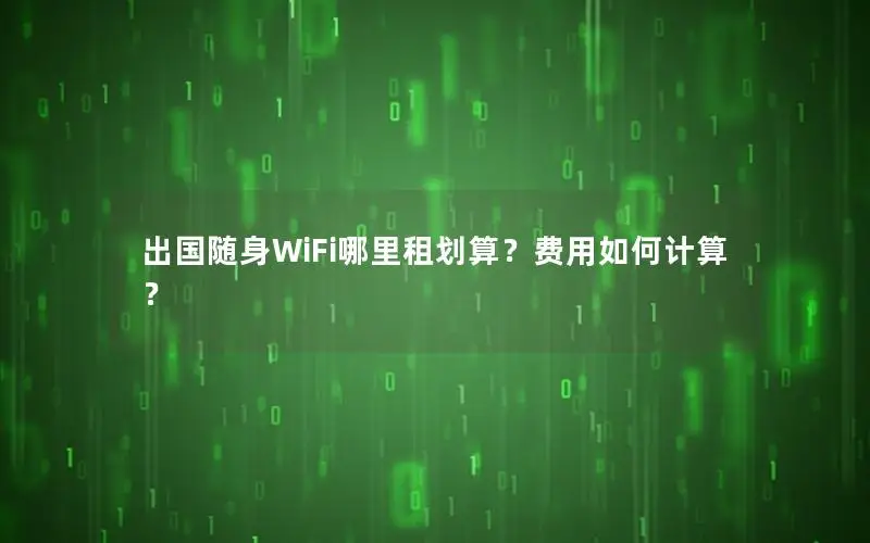 出国随身WiFi哪里租划算？费用如何计算？