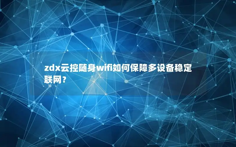 zdx云控随身wifi如何保障多设备稳定联网？