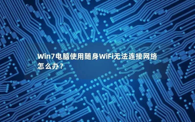 Win7电脑使用随身WiFi无法连接网络怎么办？