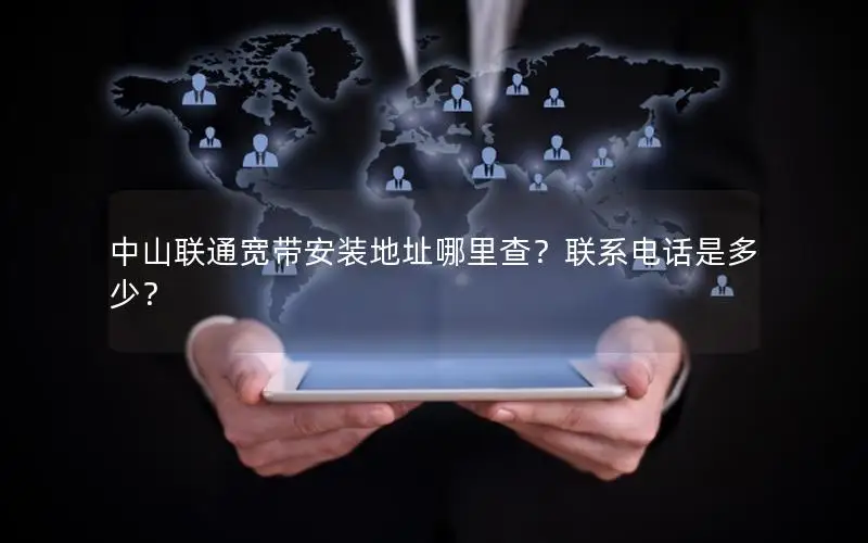 中山联通宽带安装地址哪里查？联系电话是多少？