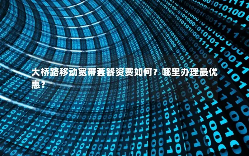 大桥路移动宽带套餐资费如何？哪里办理最优惠？