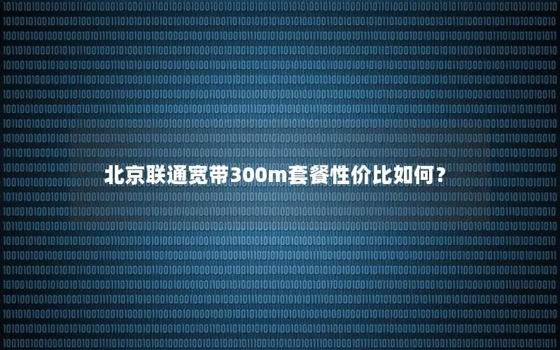 北京联通宽带300m套餐性价比如何？