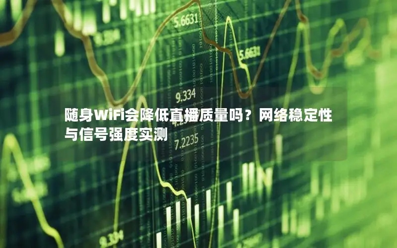 随身WiFi会降低直播质量吗？网络稳定性与信号强度实测
