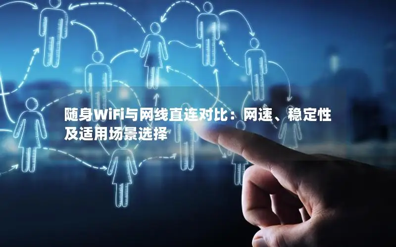 随身WiFi与网线直连对比：网速、稳定性及适用场景选择