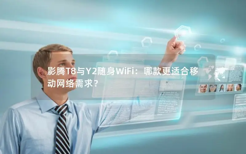 影腾T8与Y2随身WiFi：哪款更适合移动网络需求？
