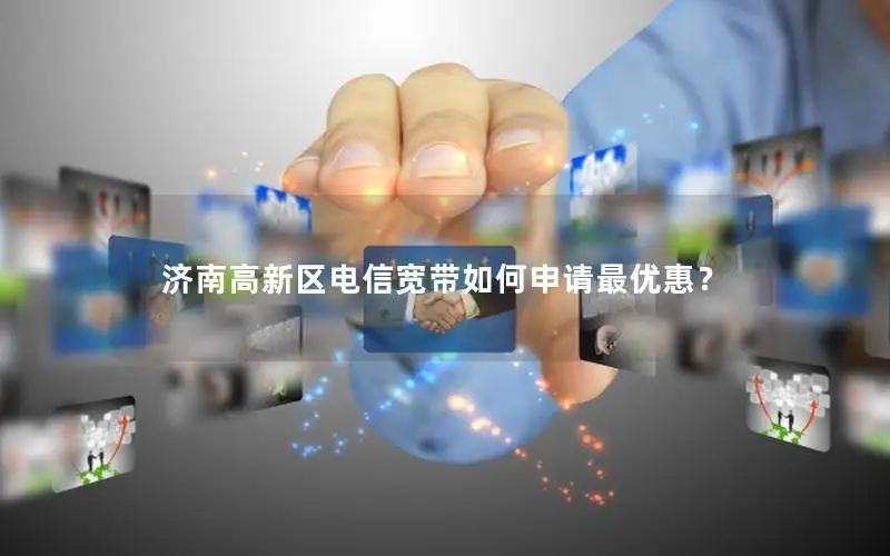 济南高新区电信宽带如何申请最优惠？