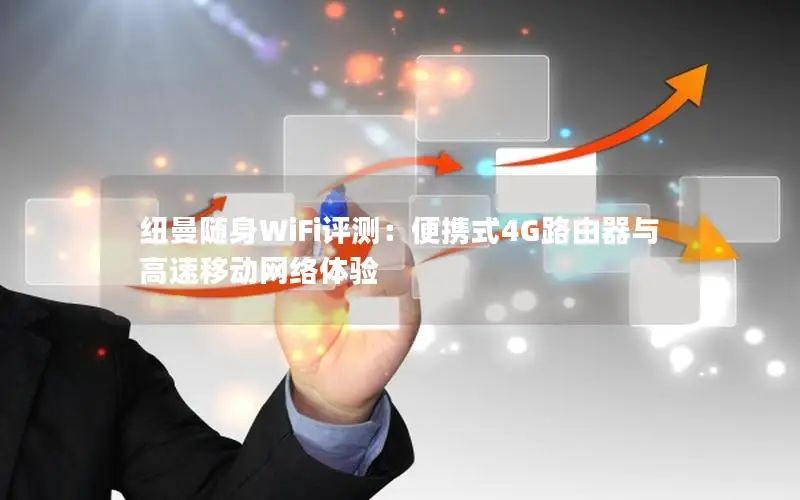 纽曼随身WiFi评测：便携式4G路由器与高速移动网络体验