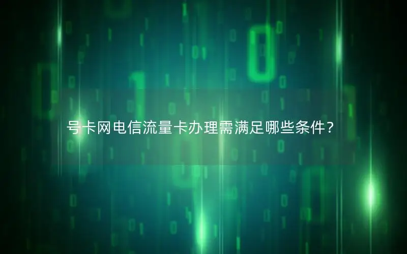 号卡网电信流量卡办理需满足哪些条件？