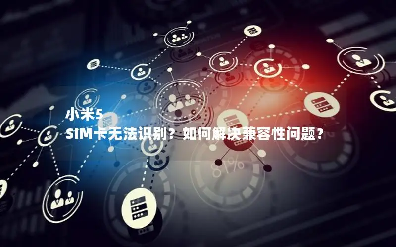 小米5 SIM卡无法识别？如何解决兼容性问题？