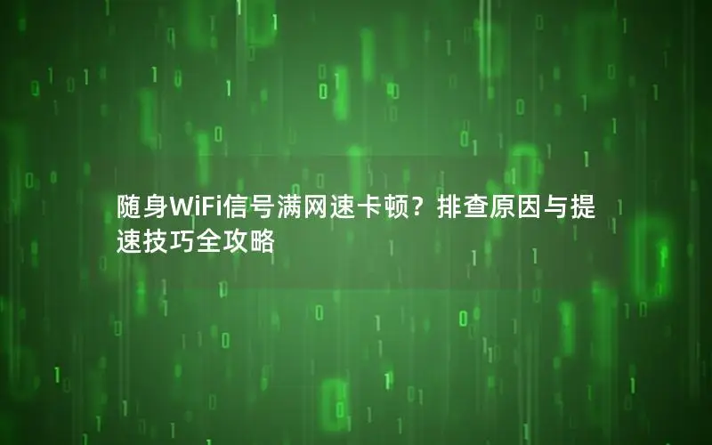 随身WiFi信号满网速卡顿？排查原因与提速技巧全攻略