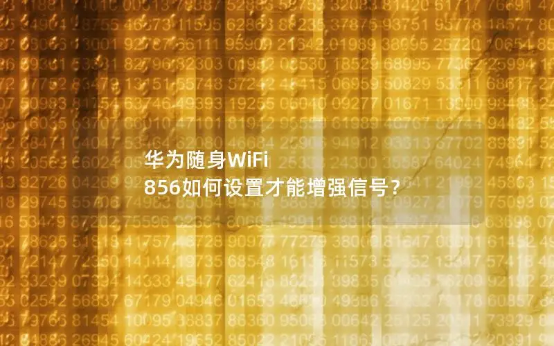 华为随身WiFi 856如何设置才能增强信号？