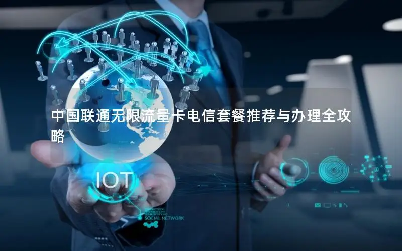 中国联通无限流量卡电信套餐推荐与办理全攻略