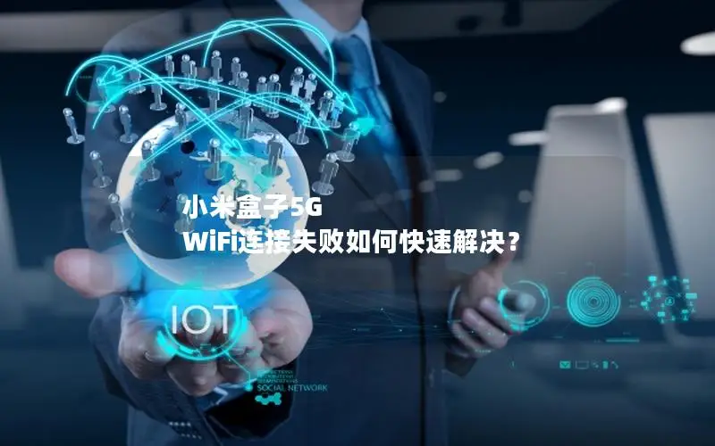 小米盒子5G WiFi连接失败如何快速解决？