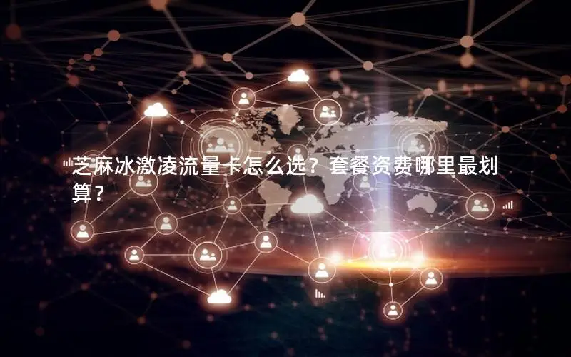 芝麻冰激凌流量卡怎么选？套餐资费哪里最划算？