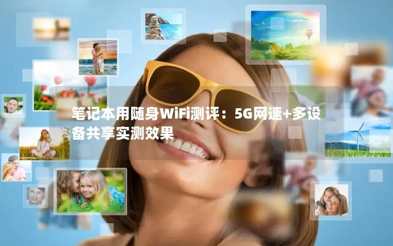 笔记本用随身WiFi测评：5G网速+多设备共享实测效果