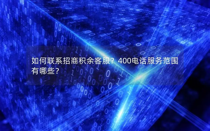 如何联系招商积余客服？400电话服务范围有哪些？