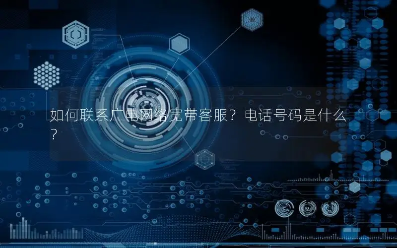 如何联系广电网络宽带客服？电话号码是什么？