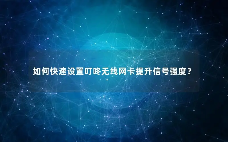 如何快速设置叮咚无线网卡提升信号强度？