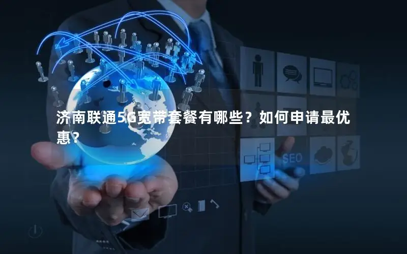 济南联通5G宽带套餐有哪些？如何申请最优惠？