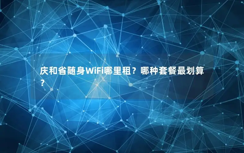 庆和省随身WiFi哪里租？哪种套餐最划算？