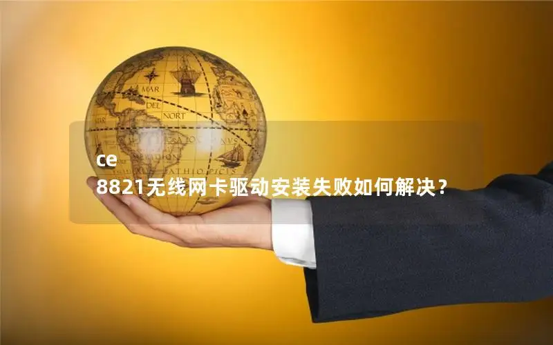 ce 8821无线网卡驱动安装失败如何解决？