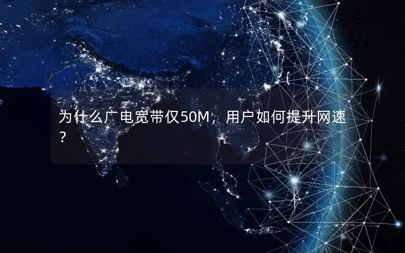 为什么广电宽带仅50M，用户如何提升网速？