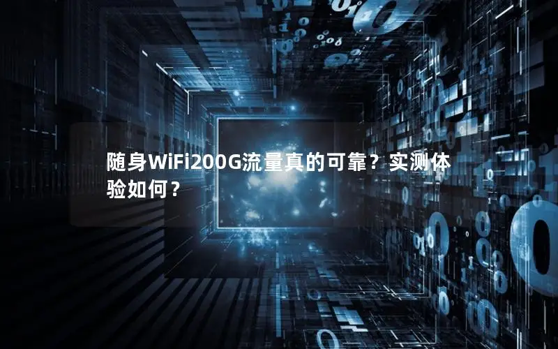随身WiFi200G流量真的可靠？实测体验如何？
