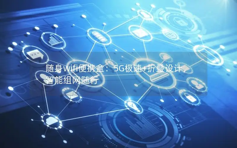 随身wifi便携盒：5G极速+折叠设计，智能组网随行