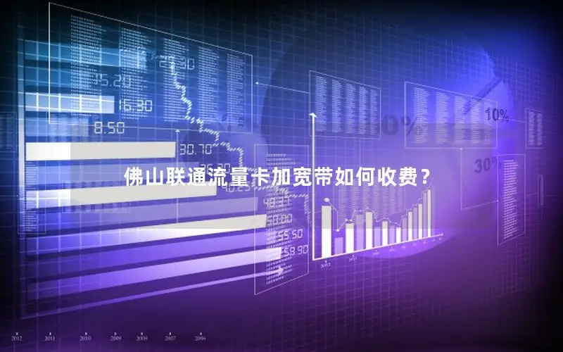 佛山联通流量卡加宽带如何收费？