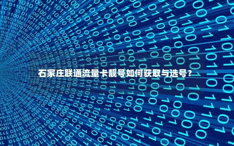 石家庄联通流量卡靓号如何获取与选号？