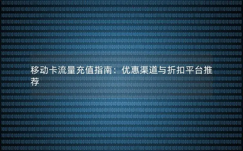 移动卡流量充值指南：优惠渠道与折扣平台推荐