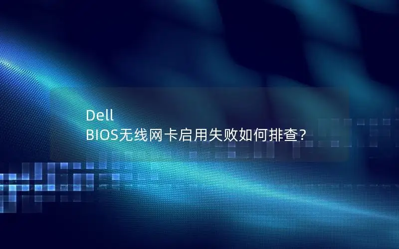 Dell BIOS无线网卡启用失败如何排查？