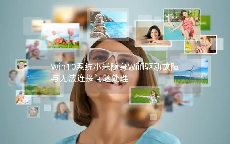 Win10系统小米随身Wiifi驱动故障与无法连接问题处理