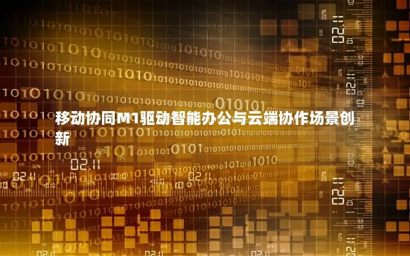 移动协同M1驱动智能办公与云端协作场景创新