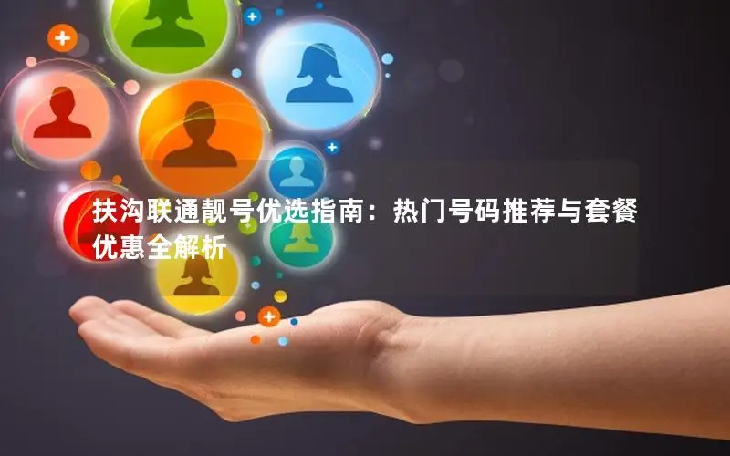 扶沟联通靓号优选指南：热门号码推荐与套餐优惠全解析