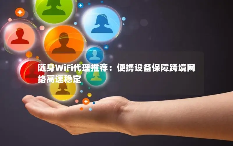 随身WiFi代理推荐：便携设备保障跨境网络高速稳定