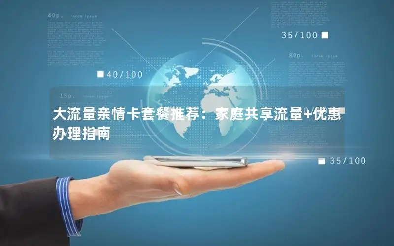 大流量亲情卡套餐推荐：家庭共享流量+优惠办理指南