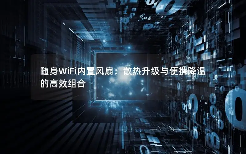 随身WiFi内置风扇：散热升级与便携降温的高效组合