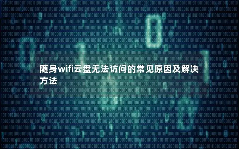 随身wifi云盘无法访问的常见原因及解决方法