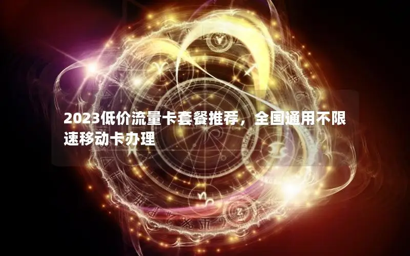 2023低价流量卡套餐推荐，全国通用不限速移动卡办理