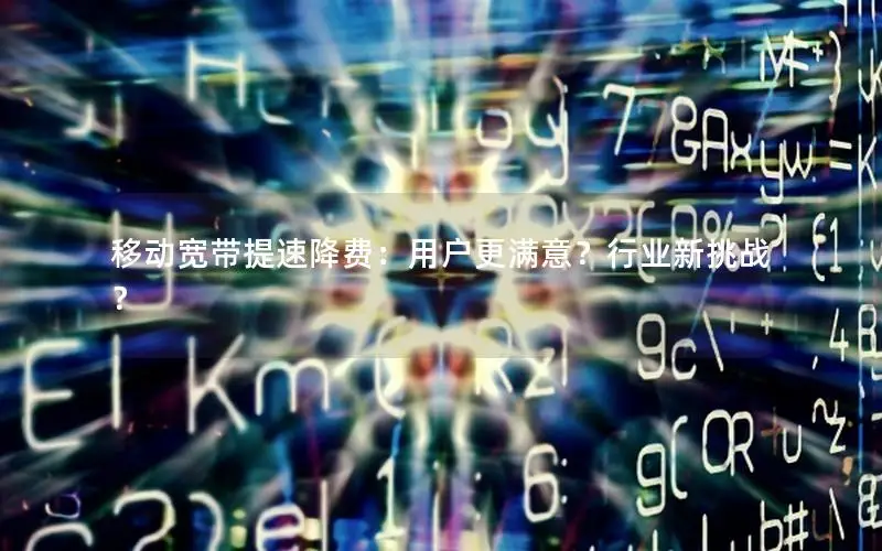 移动宽带提速降费：用户更满意？行业新挑战？