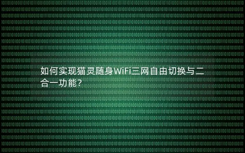 如何实现猫灵随身WiFi三网自由切换与二合一功能？