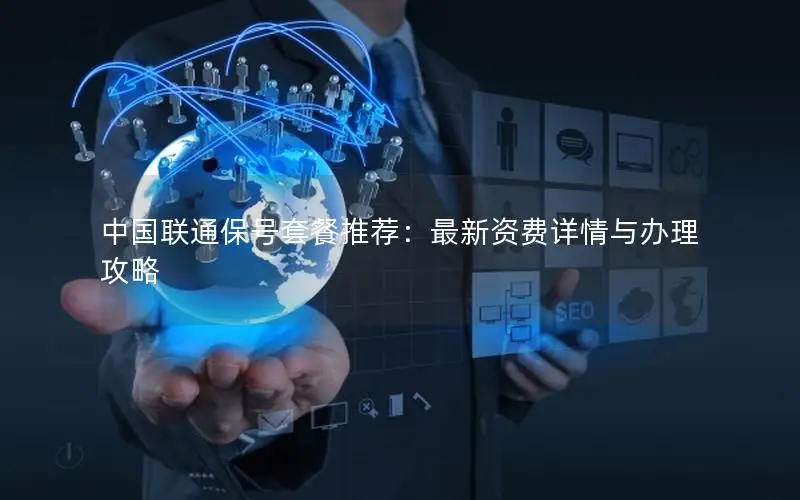 中国联通保号套餐推荐：最新资费详情与办理攻略