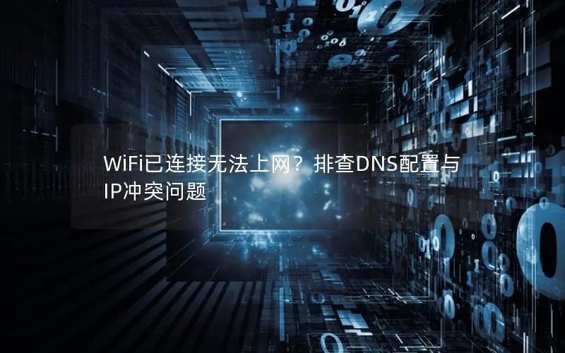 WiFi已连接无法上网？排查DNS配置与IP冲突问题