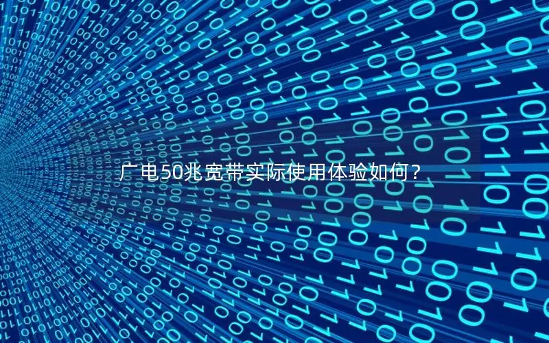 广电50兆宽带实际使用体验如何？