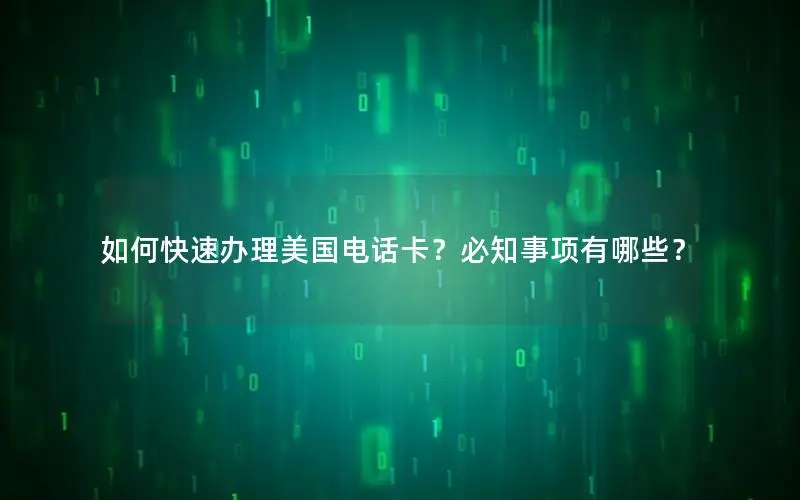 如何快速办理美国电话卡？必知事项有哪些？