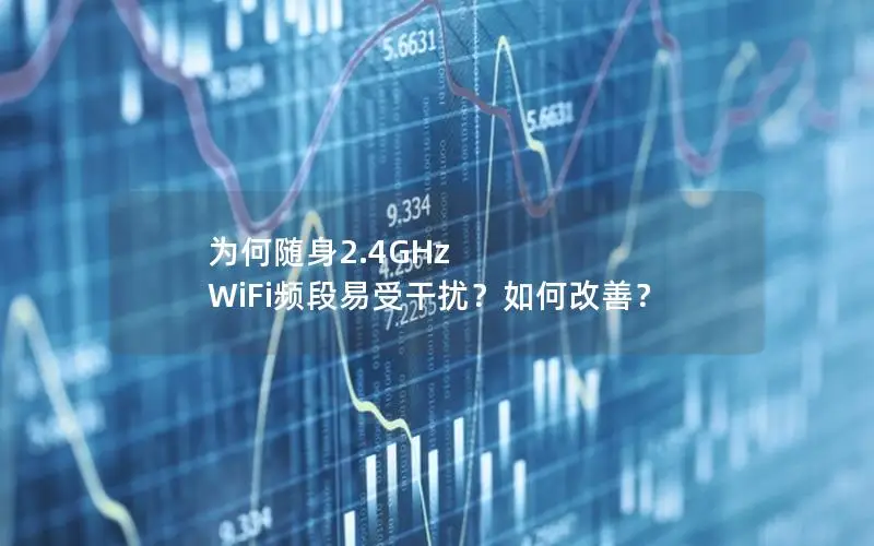 为何随身2.4GHz WiFi频段易受干扰？如何改善？