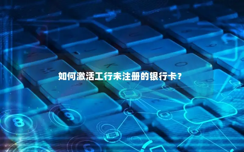 如何激活工行未注册的银行卡？