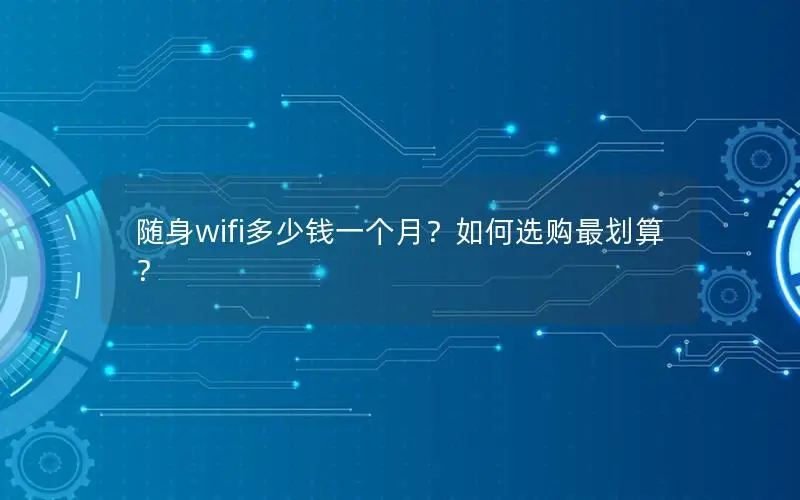 随身wifi多少钱一个月？如何选购最划算？